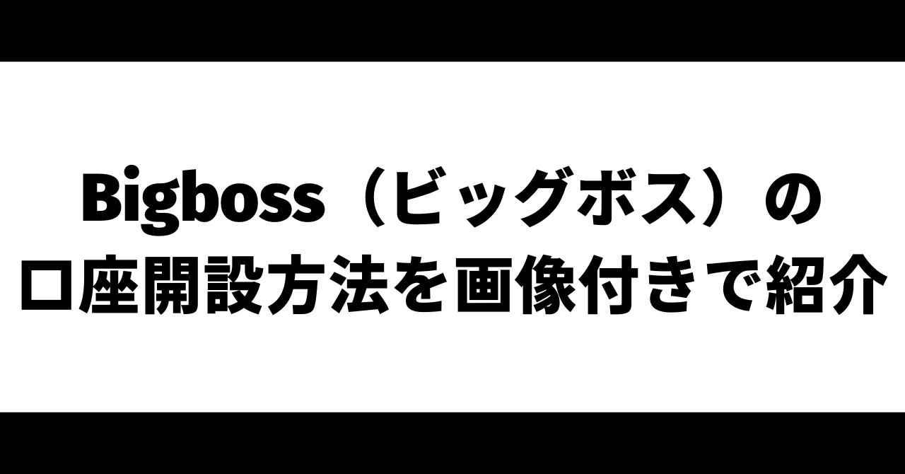 Bigboss（ビッグボス）の口座開設方法を画像付きで紹介｜口座開設ボーナスや入金方法についても解説